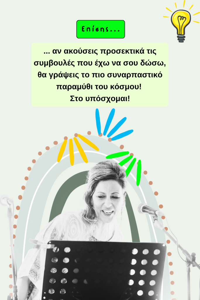 Επίσης αν ακούσεις προσεκτικά τις συμβουλές που έχω να σου δώσω, θα γράψεις το πιο συναρπαστικό παραμύθι στου κόσμου! Στο υπόσχομαι!
